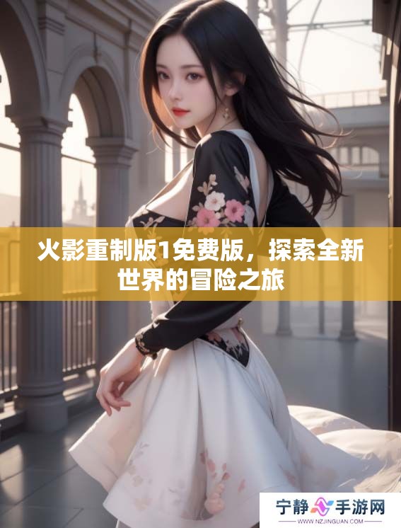 火影重制版1免费版，探索全新世界的冒险之旅