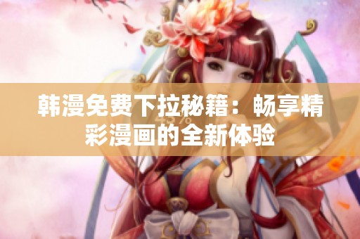 韩漫免费下拉秘籍：畅享精彩漫画的全新体验