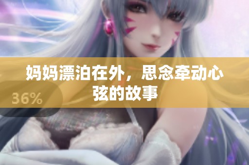 妈妈漂泊在外，思念牵动心弦的故事