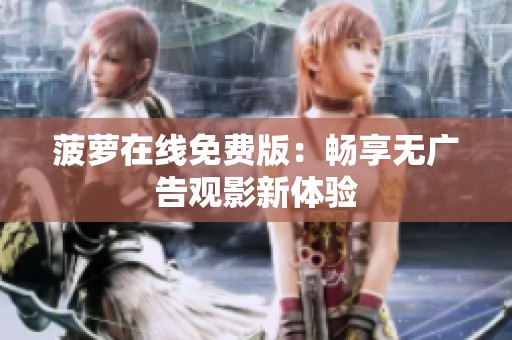 菠萝在线免费版：畅享无广告观影新体验