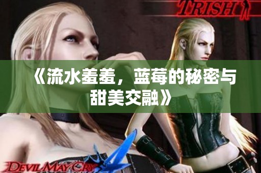 《流水羞羞，蓝莓的秘密与甜美交融》
