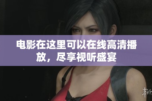 电影在这里可以在线高清播放，尽享视听盛宴