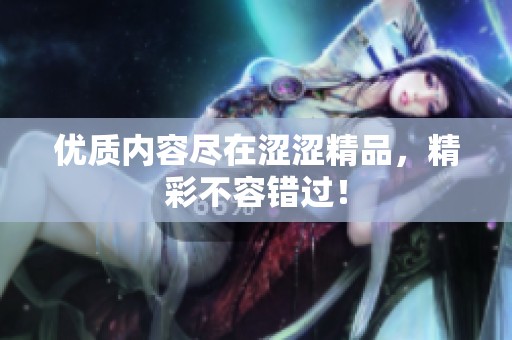 优质内容尽在涩涩精品，精彩不容错过！