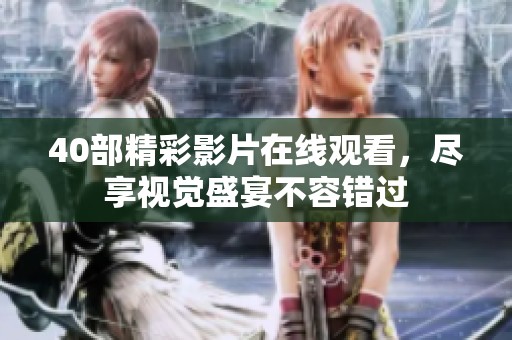 40部精彩影片在线观看，尽享视觉盛宴不容错过