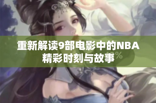 重新解读9部电影中的NBA精彩时刻与故事