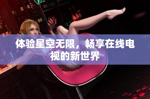 体验星空无限，畅享在线电视的新世界