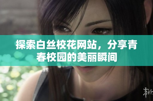 探索白丝校花网站，分享青春校园的美丽瞬间