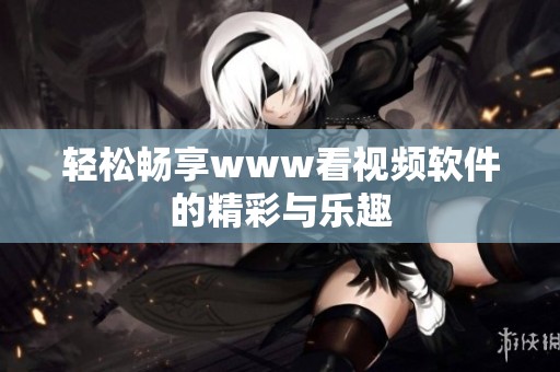 轻松畅享www看视频软件的精彩与乐趣