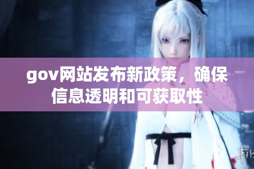 gov网站发布新政策，确保信息透明和可获取性