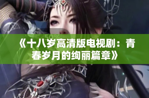 《十八岁高清版电视剧：青春岁月的绚丽篇章》