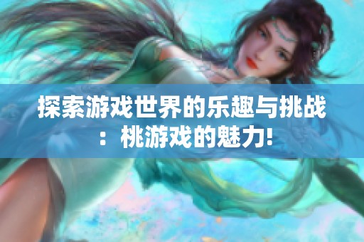 探索游戏世界的乐趣与挑战：桃游戏的魅力!