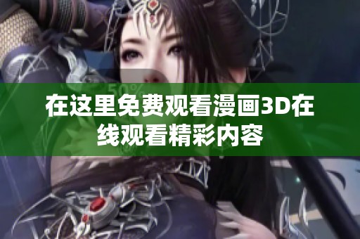 在这里免费观看漫画3D在线观看精彩内容