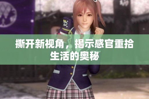 撕开新视角，揭示感官重拾生活的奥秘