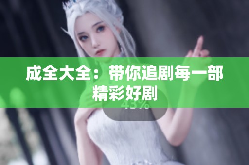成全大全：带你追剧每一部精彩好剧