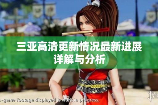 三亚高清更新情况最新进展详解与分析