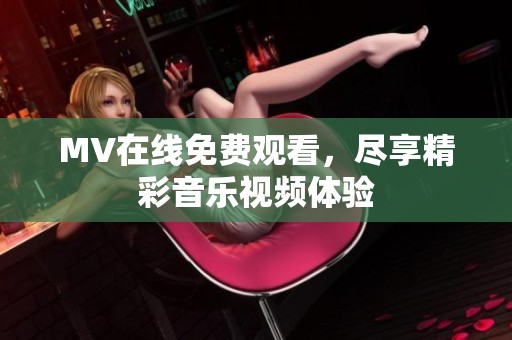 MV在线免费观看，尽享精彩音乐视频体验