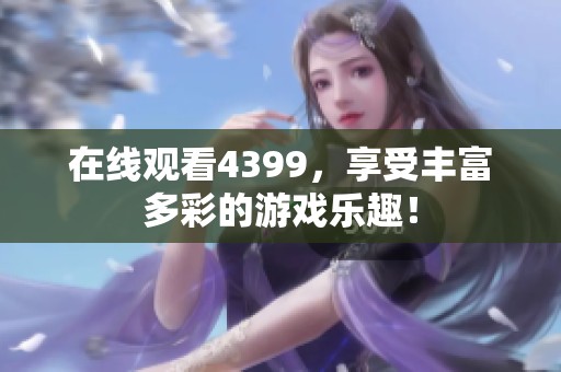 在线观看4399，享受丰富多彩的游戏乐趣！