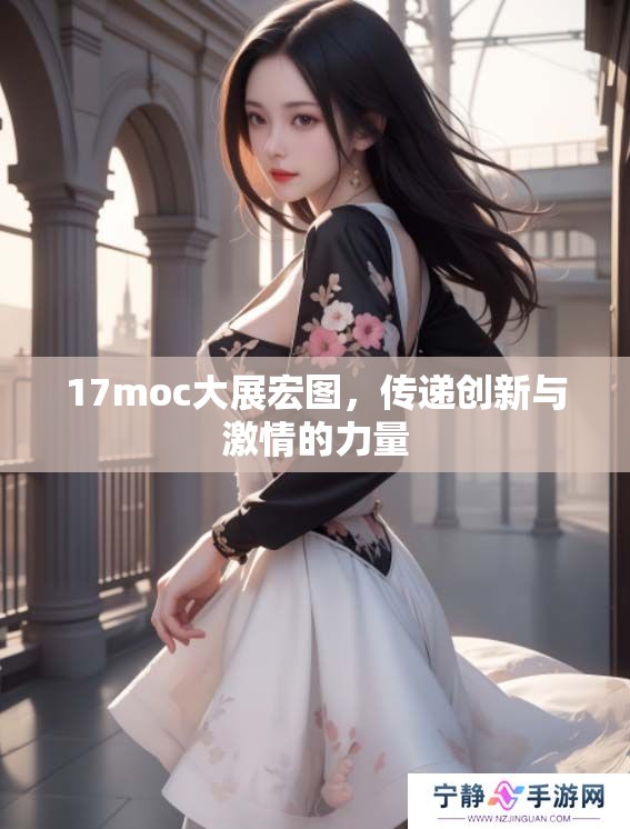 17moc大展宏图，传递创新与激情的力量