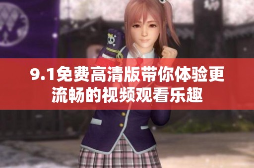 9.1免费高清版带你体验更流畅的视频观看乐趣