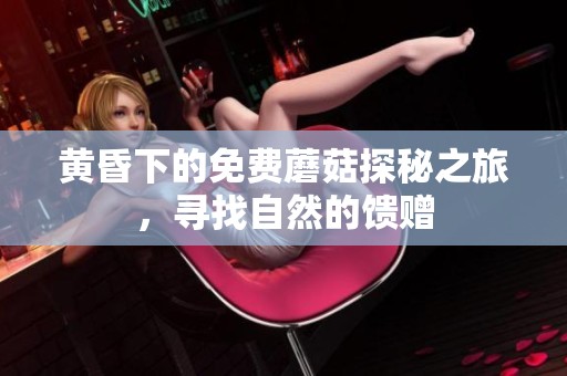 黄昏下的免费蘑菇探秘之旅，寻找自然的馈赠