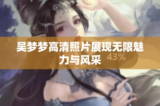 吴梦梦高清照片展现无限魅力与风采