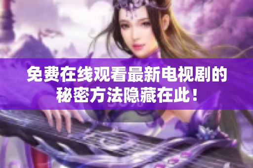 免费在线观看最新电视剧的秘密方法隐藏在此！