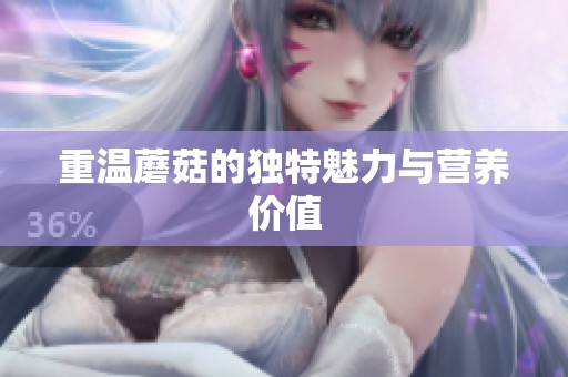 重温蘑菇的独特魅力与营养价值
