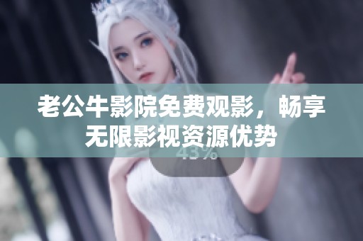 老公牛影院免费观影，畅享无限影视资源优势
