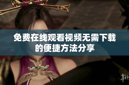 免费在线观看视频无需下载的便捷方法分享