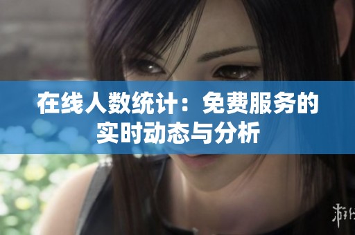 在线人数统计：免费服务的实时动态与分析