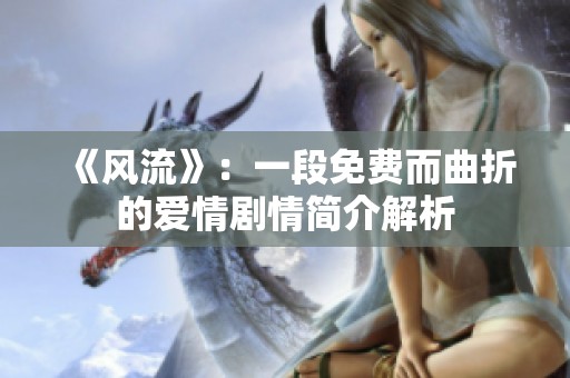 《风流》：一段免费而曲折的爱情剧情简介解析