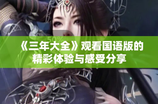 《三年大全》观看国语版的精彩体验与感受分享