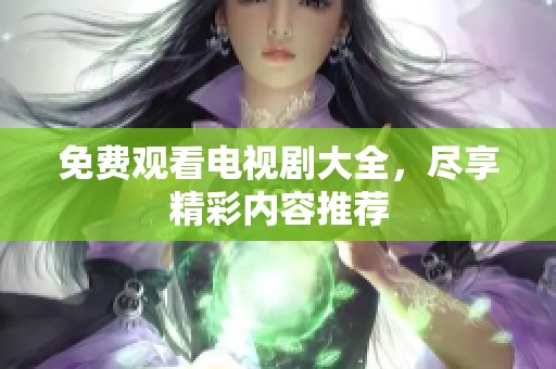 免费观看电视剧大全，尽享精彩内容推荐