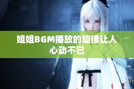 姐姐BGM播放的旋律让人心动不已