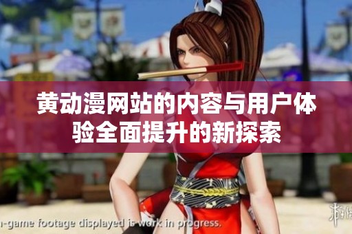 黄动漫网站的内容与用户体验全面提升的新探索