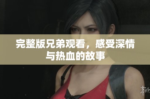 完整版兄弟观看，感受深情与热血的故事