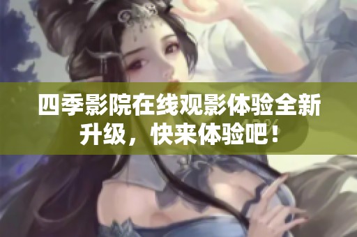 四季影院在线观影体验全新升级，快来体验吧！