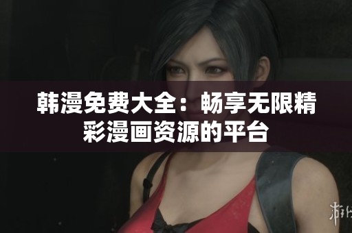 韩漫免费大全：畅享无限精彩漫画资源的平台