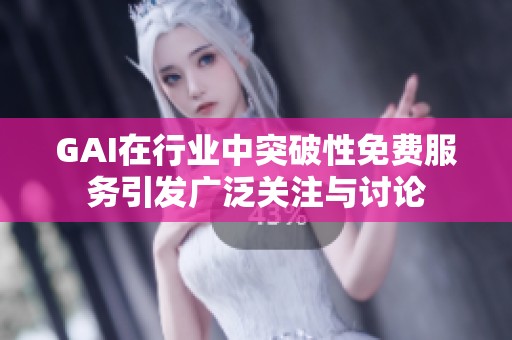 GAI在行业中突破性免费服务引发广泛关注与讨论