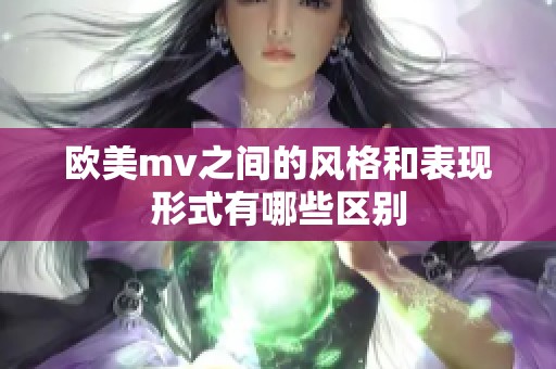 欧美mv之间的风格和表现形式有哪些区别