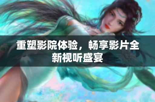 重塑影院体验，畅享影片全新视听盛宴