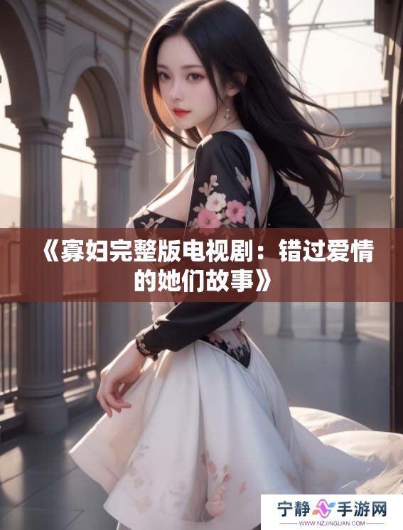 《寡妇完整版电视剧：错过爱情的她们故事》