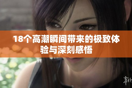 18个高潮瞬间带来的极致体验与深刻感悟