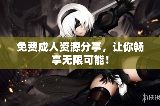 免费**资源分享，让你畅享无限可能！