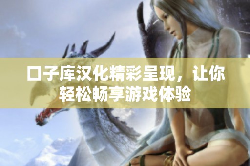 口子库汉化精彩呈现，让你轻松畅享游戏体验