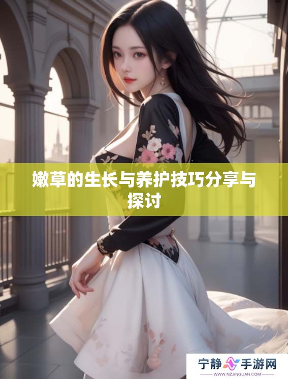 嫩草的生长与养护技巧分享与探讨