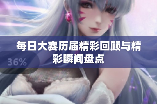每日大赛历届精彩回顾与精彩瞬间盘点