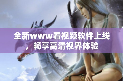 全新www看视频软件上线，畅享高清视界体验