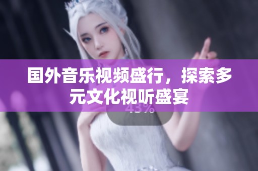 国外音乐视频盛行，探索多元文化视听盛宴