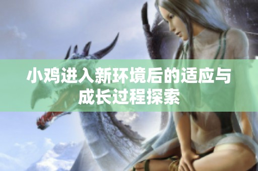 小鸡进入新环境后的适应与成长过程探索